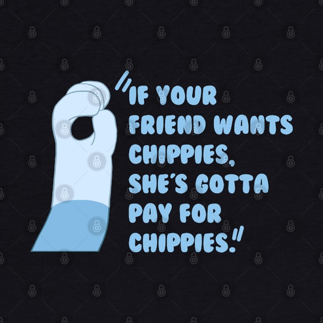 If your friend wantchippies, she's gotta pay for chippies. by SirRonan